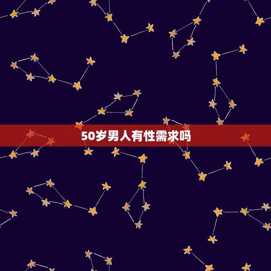 50岁男人有性需求吗，男人50岁还有性欲吗？