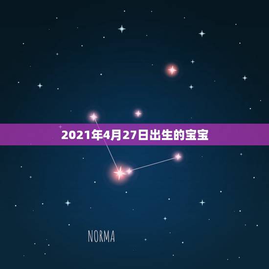 2021年4月27日出生的宝宝,预产期在2021年1月份,孩子属相是什 2021年4月27日出生的宝宝,预产期在2021年1月份,孩子属相是什