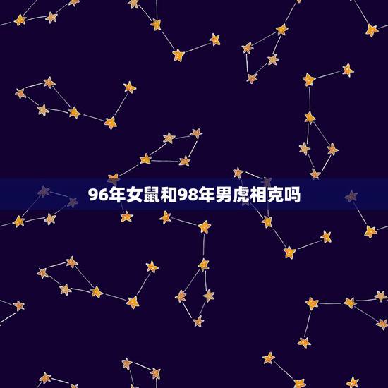 96年女鼠和98年男虎相克吗,1996年属鼠几月命好 96年女鼠和98年男虎相克吗,1996年属鼠几月命好