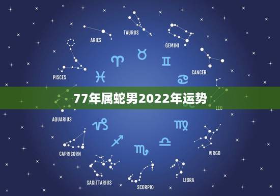 77年属蛇男2022年运势,77年蛇女在2022年的运势 77年属蛇男2022年运势,77年蛇女在2022年的运势