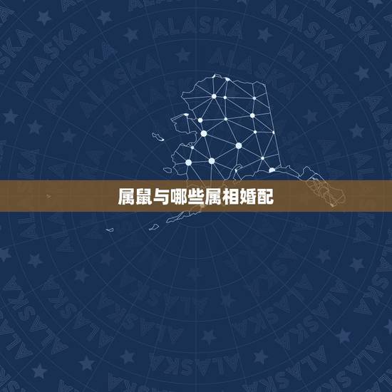 属鼠与哪些属相婚配,属鼠的属相婚配表 男女属鼠的和什么属相最配 属鼠与哪些属相婚配,属鼠的属相婚配表 男女属鼠的和什么属相最配