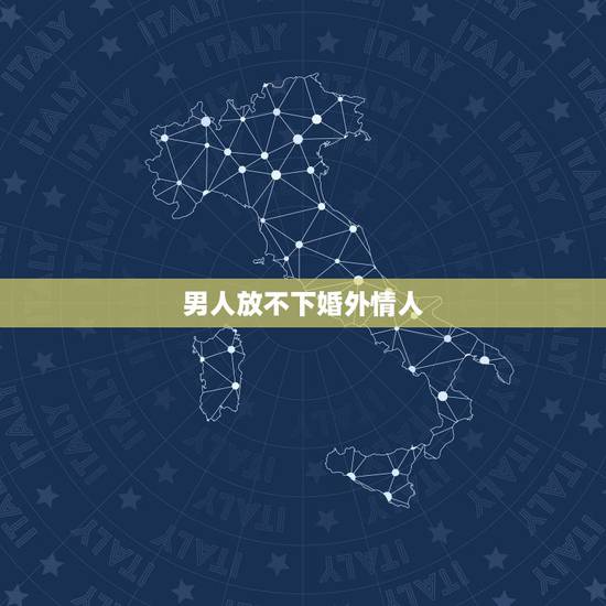 男人放不下婚外情人,女人婚外情,最“忘不了”的男人都是怎样的? 男人放不下婚外情人,女人婚外情,最“忘不了”的男人都是怎样的?