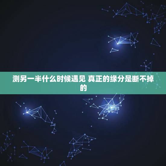 测另一半什么时候遇见 真正的缘分是断不掉的