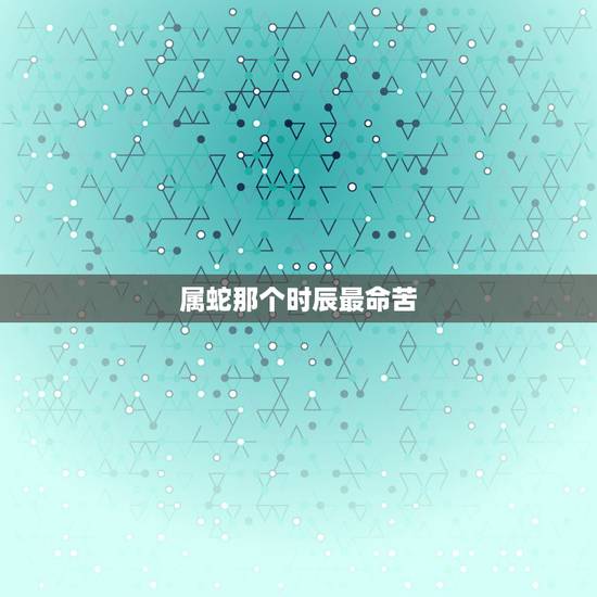 属蛇那个时辰最命苦，属虎女哪日最有福气
