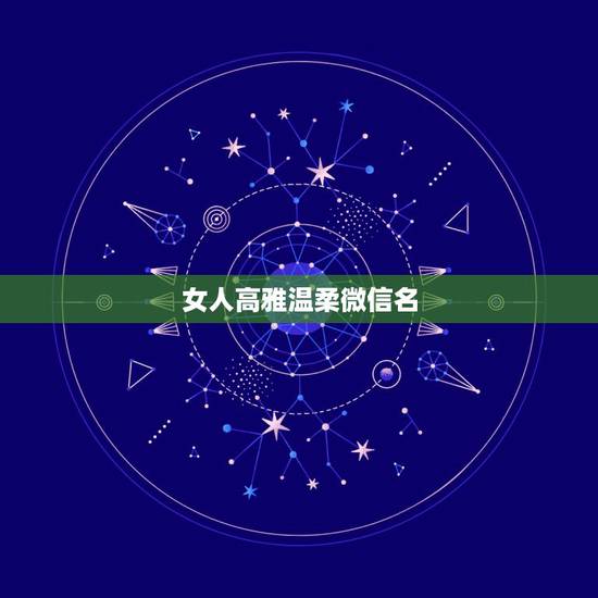 女人高雅温柔微信名，高雅修养的中年女性微信名字
