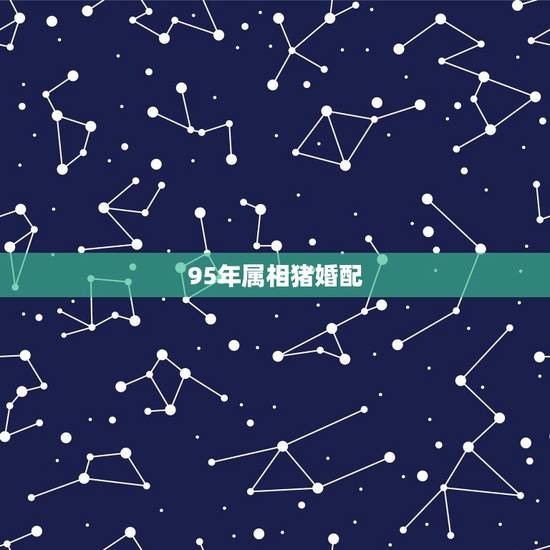 95年属相猪婚配,95年属猪的8月份和什么属相最配 95年属相猪婚配,95年属猪的8月份和什么属相最配