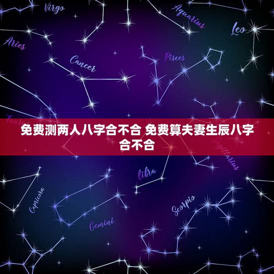 免费测两人八字合不合 免费算夫妻生辰八字合不合 免费测两人八字合不合 免费算夫妻生辰八字合不合