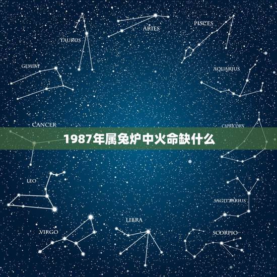 1987年属兔炉中火命缺什么，丁卯炉中火与五行相生相克
