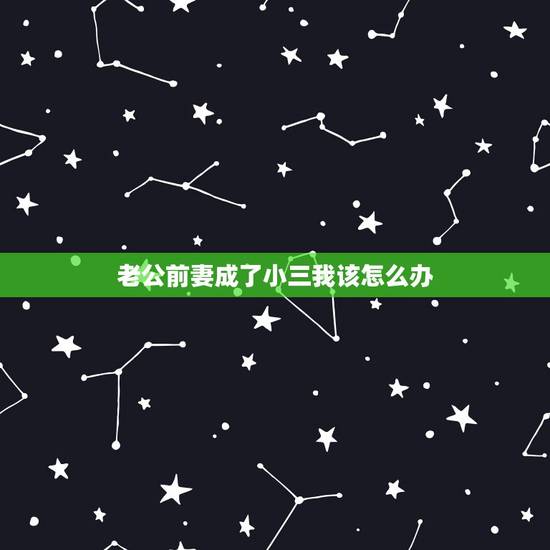 老公前妻成了小三我该怎么办,我的第二次婚姻,我们相处有日子了我刚知道他 老公前妻成了小三我该怎么办,我的第二次婚姻,我们相处有日子了我刚知道他