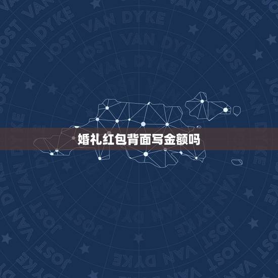 婚礼红包背面写金额吗，参加朋友婚礼红包上写什么？