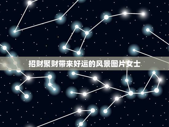 招财聚财带来好运的风景图片女士，女性好听又聚财的名字