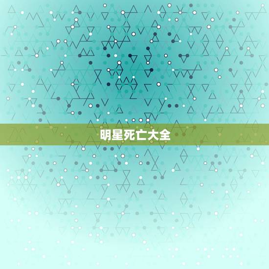 明星死亡大全,怀念已经死亡的艺人 明星死亡大全,怀念已经死亡的艺人