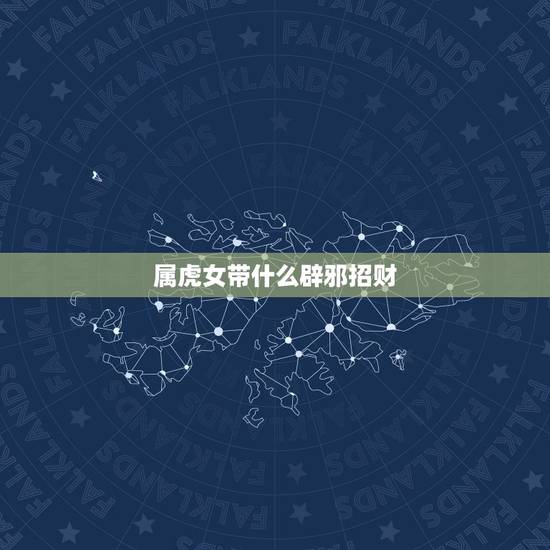 属虎女带什么辟邪招财,女属虎的人带什么会好运 属虎女带什么辟邪招财,女属虎的人带什么会好运
