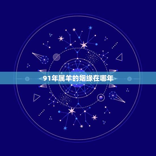 91年属羊的姻缘在哪年 属羊最佳结婚年龄