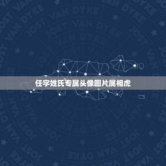 任字姓氏专属头像图片属相虎,虎的(虎)姓氏 任字姓氏专属头像图片属相虎,虎的(虎)姓氏