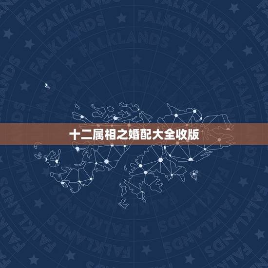 十二属相之婚配大全收版,十二生肖男女婚配表 十二属相之婚配大全收版,十二生肖男女婚配表