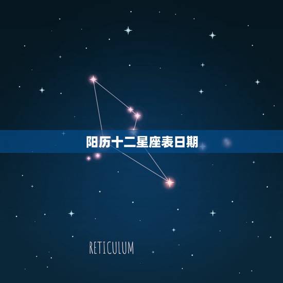 阳历十二星座表日期,各十二星座阳历时间段 阳历十二星座表日期,各十二星座阳历时间段