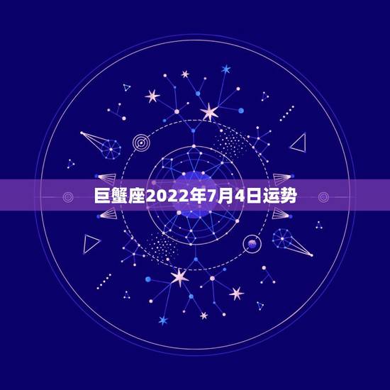 巨蟹座2022年7月4日运势,巨蟹座近期的运势如何? 巨蟹座2022年7月4日运势,巨蟹座近期的运势如何?
