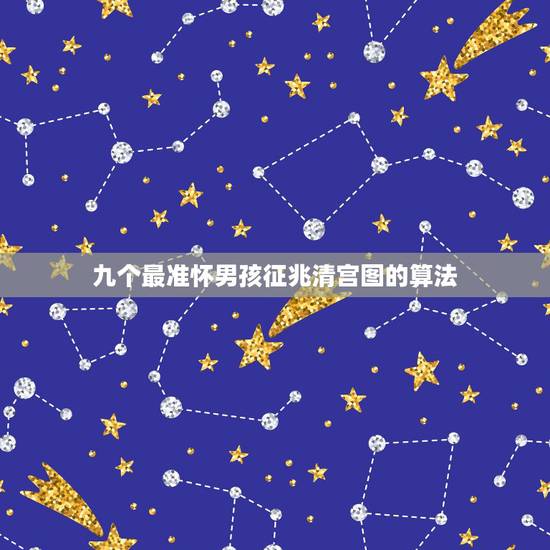 九个最准怀男孩征兆清宫图的算法,怀男孩的征兆 九个最准怀男孩征兆清宫图的算法,怀男孩的征兆