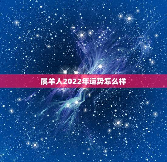 属羊人2022年运势怎么样,属虎2022年运势及运程每月运程 属羊人2022年运势怎么样,属虎2022年运势及运程每月运程