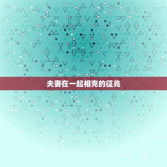 夫妻在一起相克的征兆,克妻男的三种生肖 夫妻在一起相克的征兆,克妻男的三种生肖