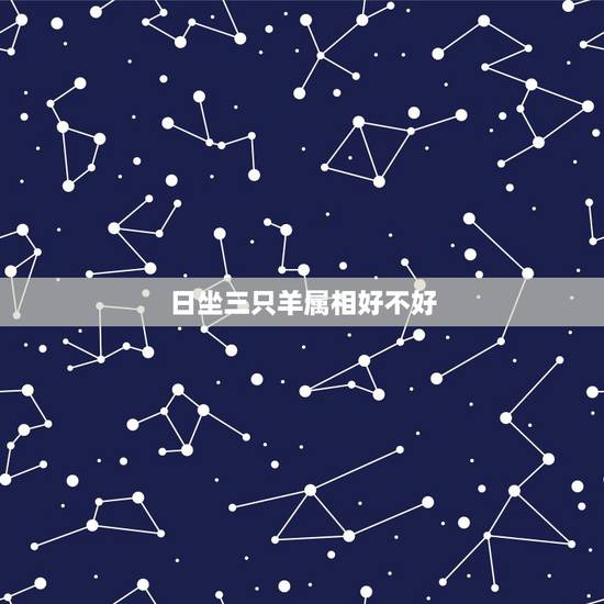 日坐三只羊属相好不好,属羊的好不好? 日坐三只羊属相好不好,属羊的好不好?