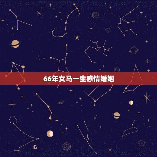 66年女马一生感情婚姻，请问我是一九六六年出生的女马，下半生的婚姻和命