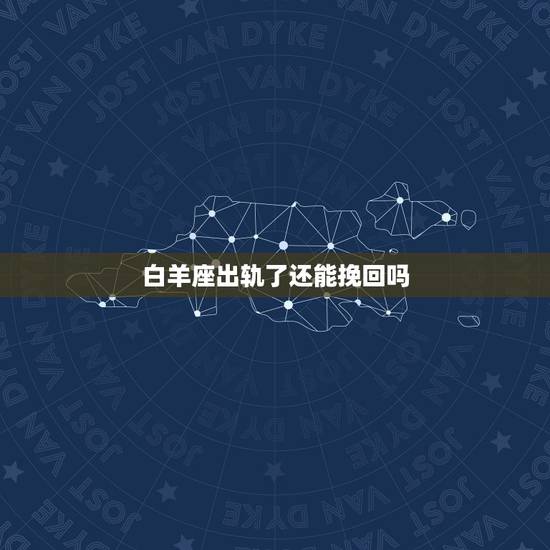 白羊座出轨了还能挽回吗,白羊座男出轨怎么办 白羊座出轨了还能挽回吗,白羊座男出轨怎么办