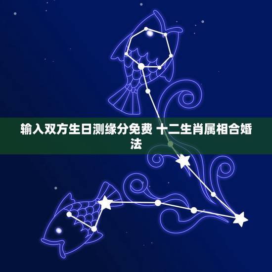 输入双方生日测缘分免费 十二生肖属相合婚法 输入双方生日测缘分免费 十二生肖属相合婚法