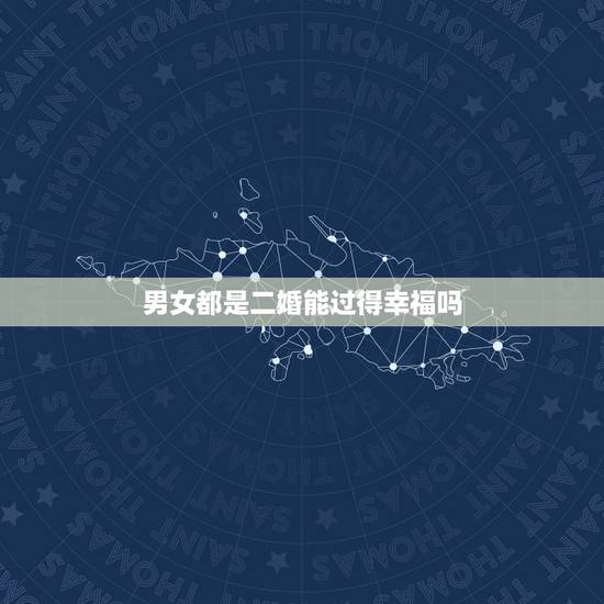 男女都是二婚能过得幸福吗，二婚夫妻有共同的孩子后，会过的更好吗？