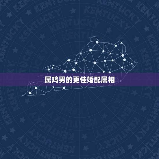属鸡男的更佳婚配属相,属鸡男和什么属相相克 属鸡男的更佳婚配属相,属鸡男和什么属相相克
