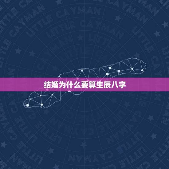 结婚为什么要算生辰八字,结婚有必要算生辰八字吗? 结婚为什么要算生辰八字,结婚有必要算生辰八字吗?