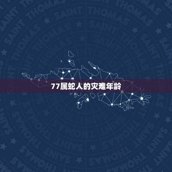 77属蛇人的灾难年龄,77年属蛇的终身寿命 77属蛇人的灾难年龄,77年属蛇的终身寿命