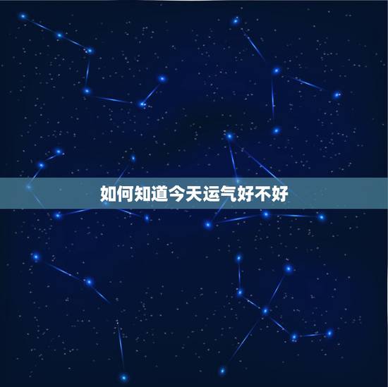如何知道今天运气好不好 如何看最近运气好不好 如何知道今天运气好不好 如何看最近运气好不好