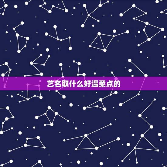 艺名取什么好温柔点的，取一个好听的艺名