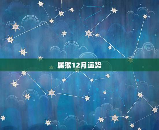 属猴12月运势,1968年出生的属猴2017年每月运势是怎样 属猴12月运势,1968年出生的属猴2017年每月运势是怎样