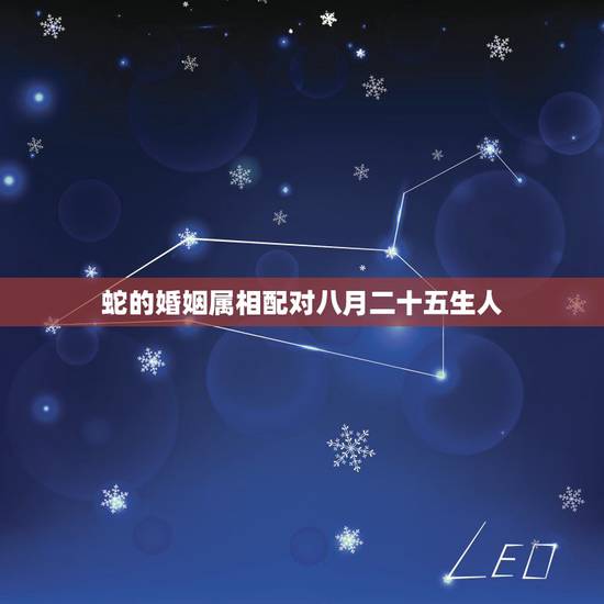 蛇的婚姻属相配对八月二十五生人,属蛇阴历八月二十五下午三点左右出生跟什 蛇的婚姻属相配对八月二十五生人,属蛇阴历八月二十五下午三点左右出生跟什