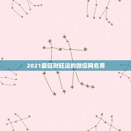 2021最旺财旺运的微信网名男，运气财运好的微信昵称