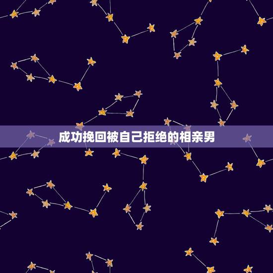 成功挽回被自己拒绝的相亲男,被相亲男拒绝,怎么挽回 成功挽回被自己拒绝的相亲男,被相亲男拒绝,怎么挽回