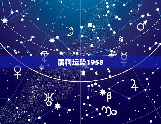 属狗运势1958，属狗一生运势1958年一十二月三十一日命运