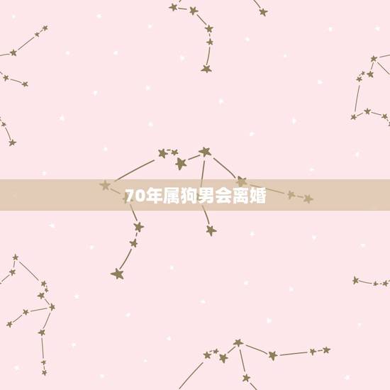 70年属狗男会离婚 70年男属狗有几次婚姻