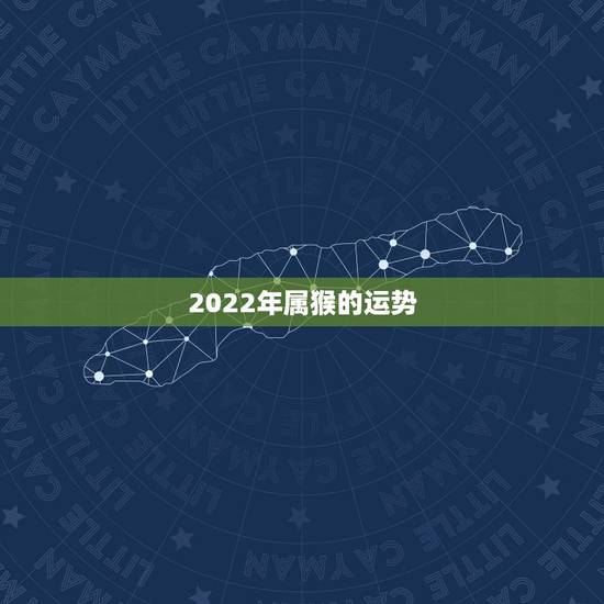 2022年属猴的运势,2022年属鸡的运势 2022年属猴的运势,2022年属鸡的运势
