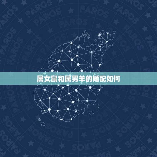 属女鼠和属男羊的婚配如何,属鼠女和属羊男能在一起吗, 属女鼠和属男羊的婚配如何,属鼠女和属羊男能在一起吗,