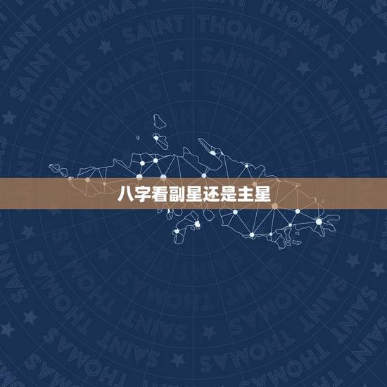 八字看副星还是主星,八字看的是天干地支还是 八字看副星还是主星,八字看的是天干地支还是