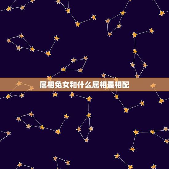 属相兔女和什么属相最相配，99年的和几几年的属相最配