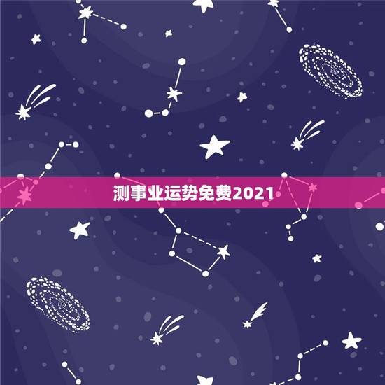 测事业运势免费2021,测运势2021年运势免费 测事业运势免费2021,测运势2021年运势免费
