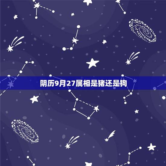 阴历9月27属相是猪还是狗,看生肖都是按农历的吗?我老公农历算是属狗, 阴历9月27属相是猪还是狗,看生肖都是按农历的吗?我老公农历算是属狗,