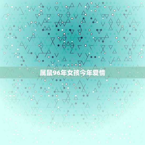 属鼠96年女孩今年爱情,1996鼠女在2022 下半年姻缘 属鼠96年女孩今年爱情,1996鼠女在2022 下半年姻缘