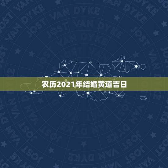 农历2021年结婚黄道吉日，属马2021年结婚最好的日子