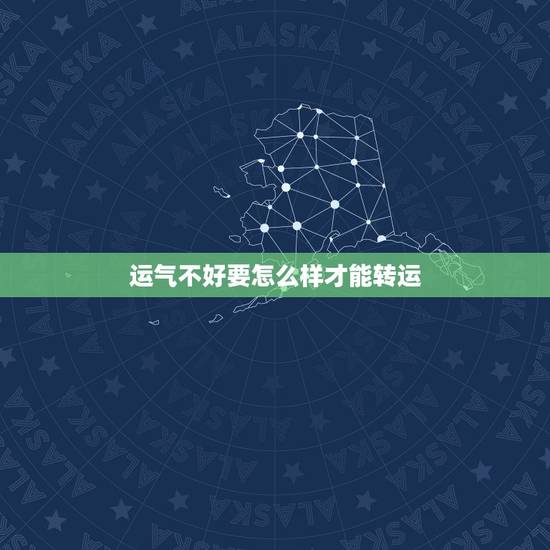 运气不好要怎么样才能转运,运气太差了怎么转运 运气不好要怎么样才能转运,运气太差了怎么转运